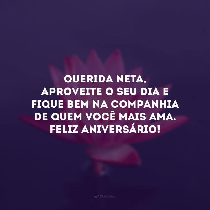 Querida neta, aproveite o seu dia e fique bem na companhia de quem você mais ama. Feliz aniversário!