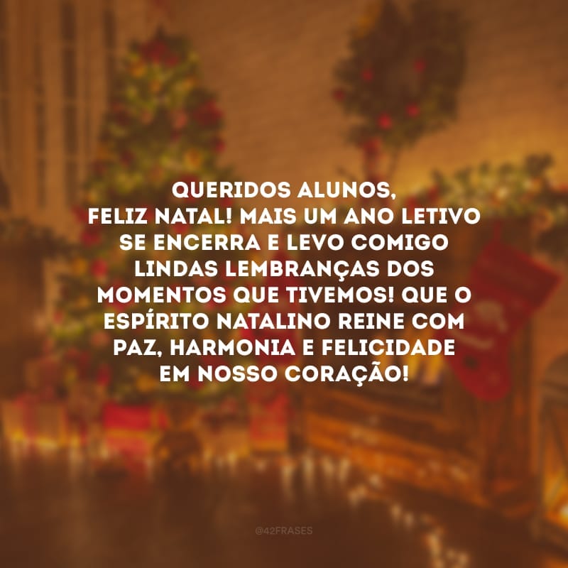 Queridos alunos, Feliz Natal! Mais um ano letivo se encerra e levo comigo lindas lembranças dos momentos que tivemos! Que o espírito natalino reine com paz, harmonia e felicidade em nosso coração!