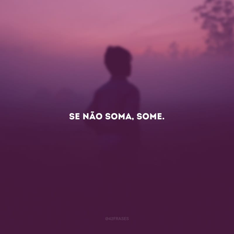 Se não soma, some.