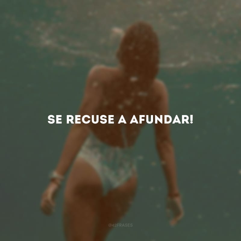 Se recuse a afundar! 