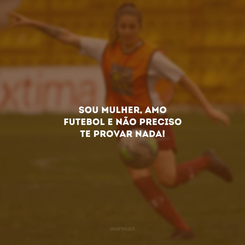 Sou mulher, amo futebol e não preciso te provar nada!