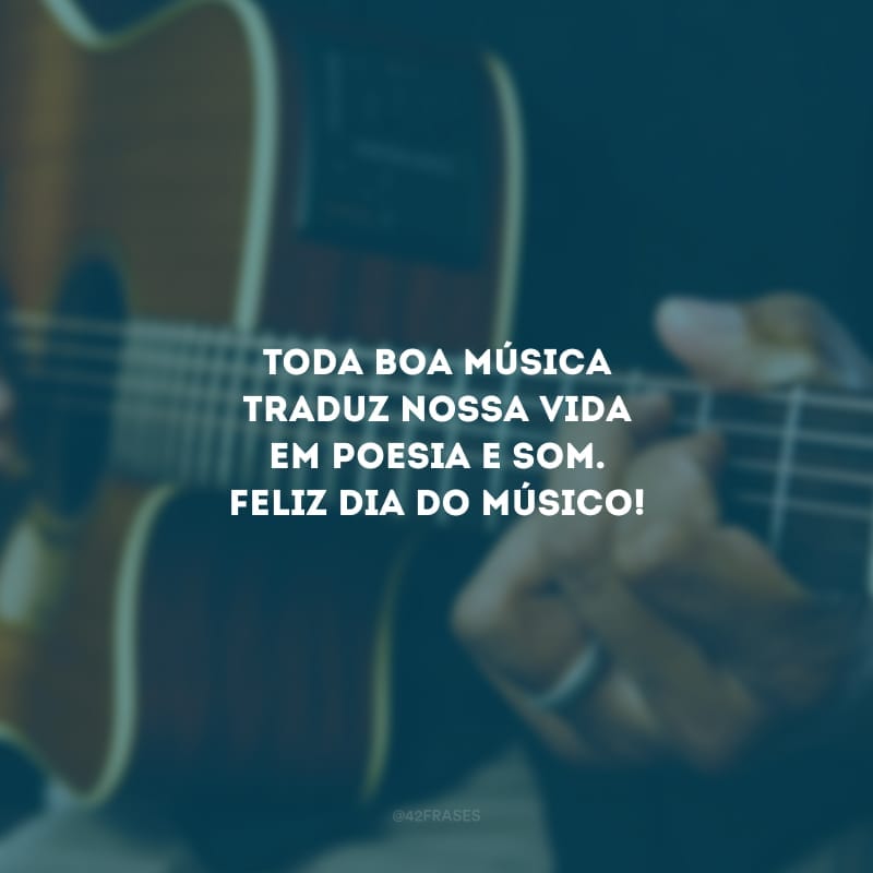 Toda boa música traduz nossa vida em poesia e som. Feliz dia do músico!