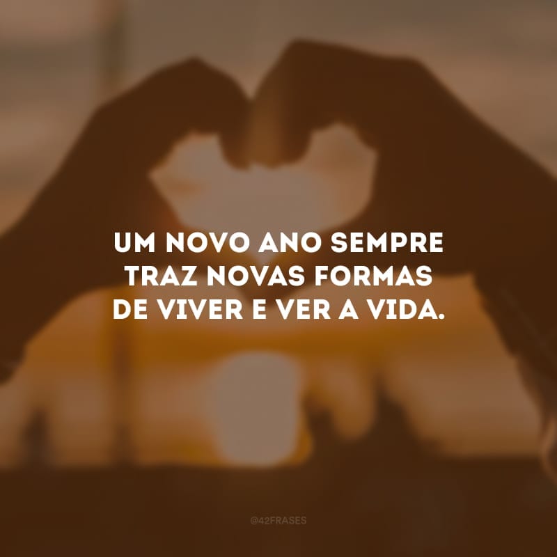 Um novo ano sempre traz novas formas de viver e ver a vida.