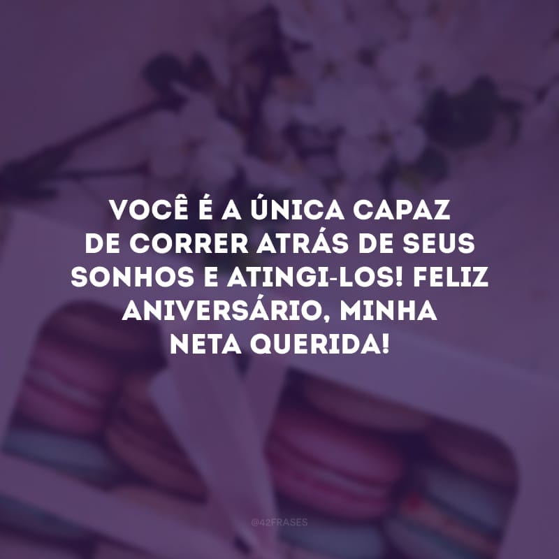 Você é a única capaz de correr atrás de seus sonhos e atingi-los! Feliz aniversário, minha neta querida!