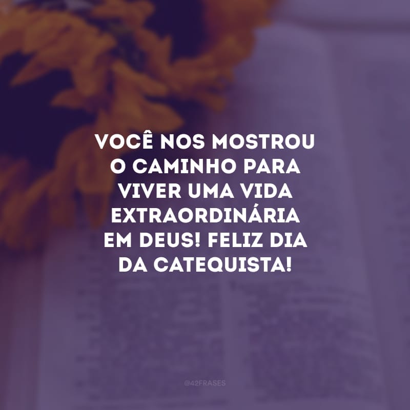 Você nos mostrou o caminho para viver uma vida extraordinária em Deus! Feliz dia da catequista!