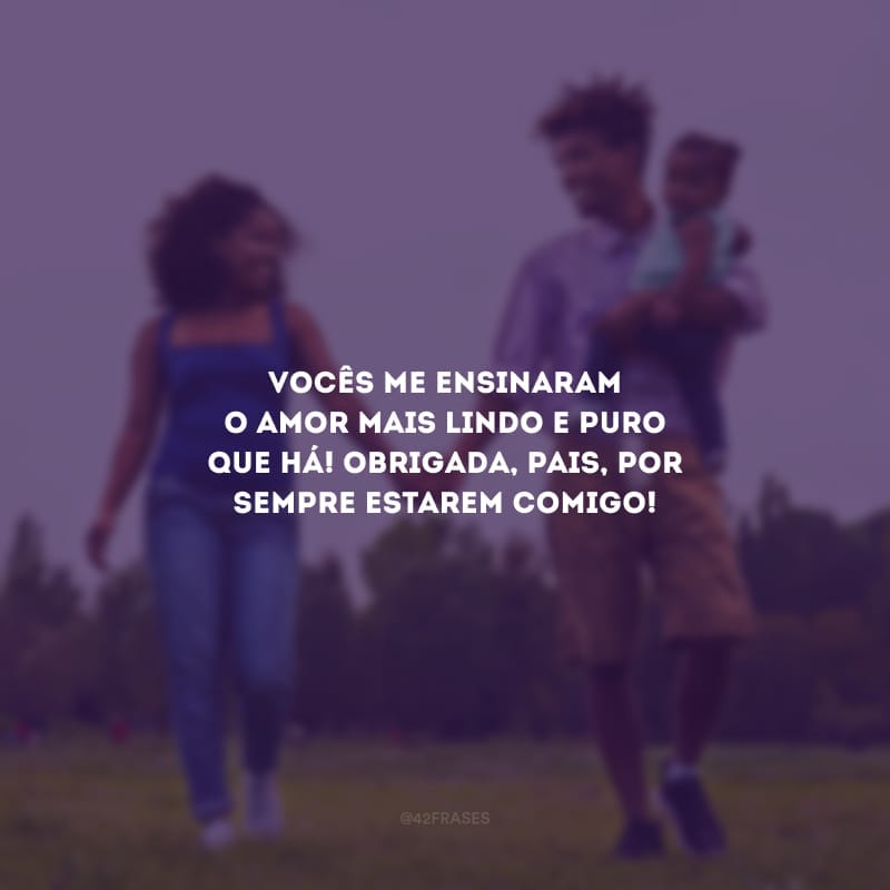 Vocês me ensinaram o amor mais lindo e puro que há! Obrigada, pais, por sempre estarem comigo!