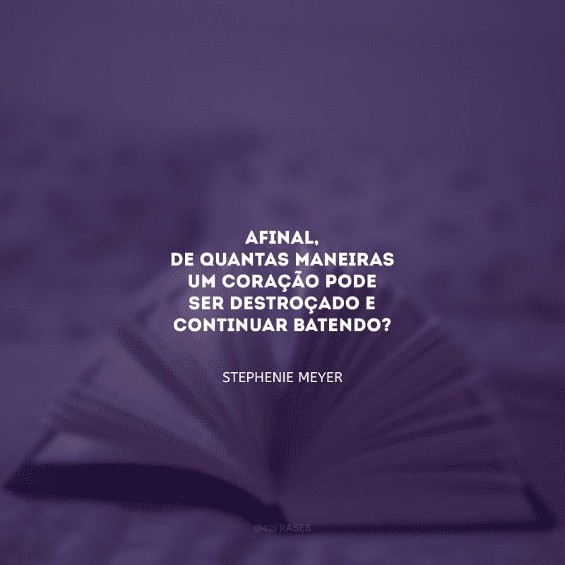 Afinal, de quantas maneiras um coração pode ser destroçado e continuar batendo?