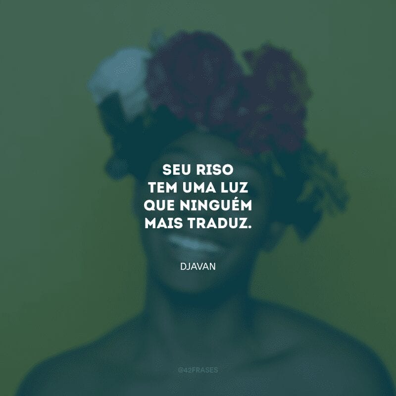 Seu riso tem uma luz que ninguém mais traduz.