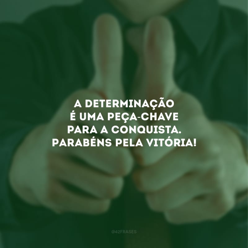 A determinação é uma peça-chave para a conquista. Parabéns pela vitória!