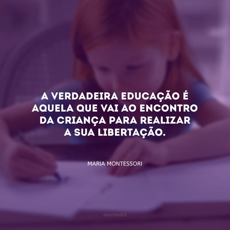 A verdadeira educação é aquela que vai ao encontro da criança para realizar a sua libertação.