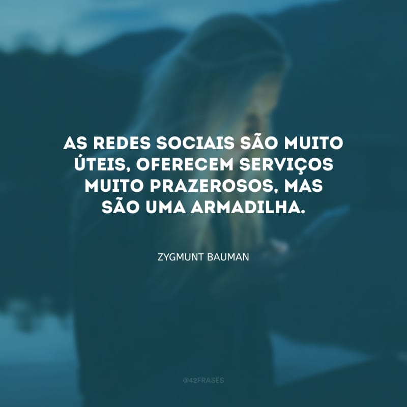 As redes sociais são muito úteis, oferecem serviços muito prazerosos, mas são uma armadilha.