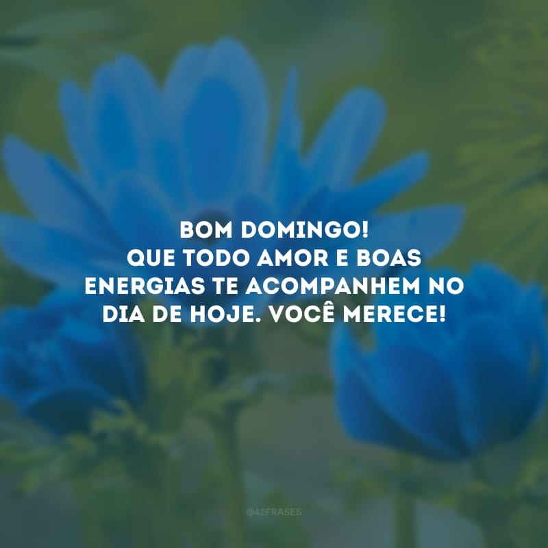 Bom domingo! Que todo amor e boas energias te acompanhem no dia de hoje. Você merece!