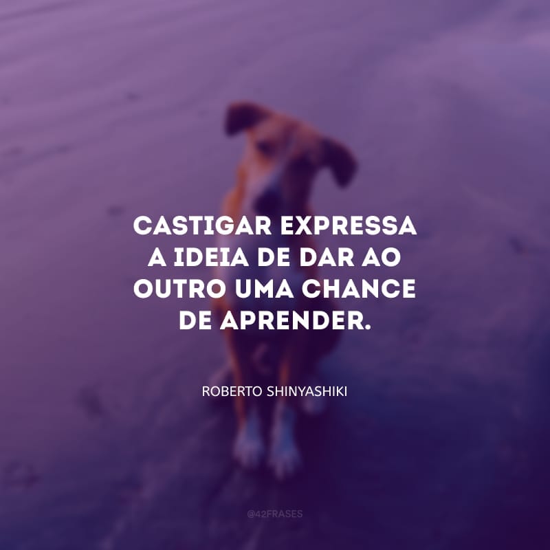 Castigar expressa a ideia de dar ao outro uma chance de aprender.