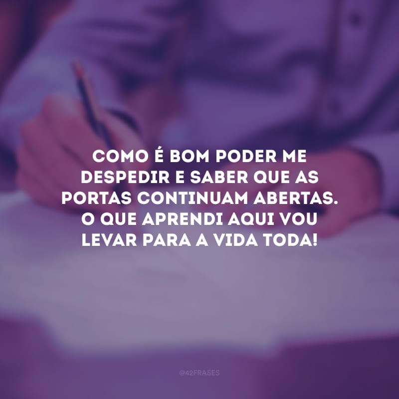 Como é bom poder me despedir e saber que as portas continuam abertas. O que aprendi aqui vou levar para a vida toda!