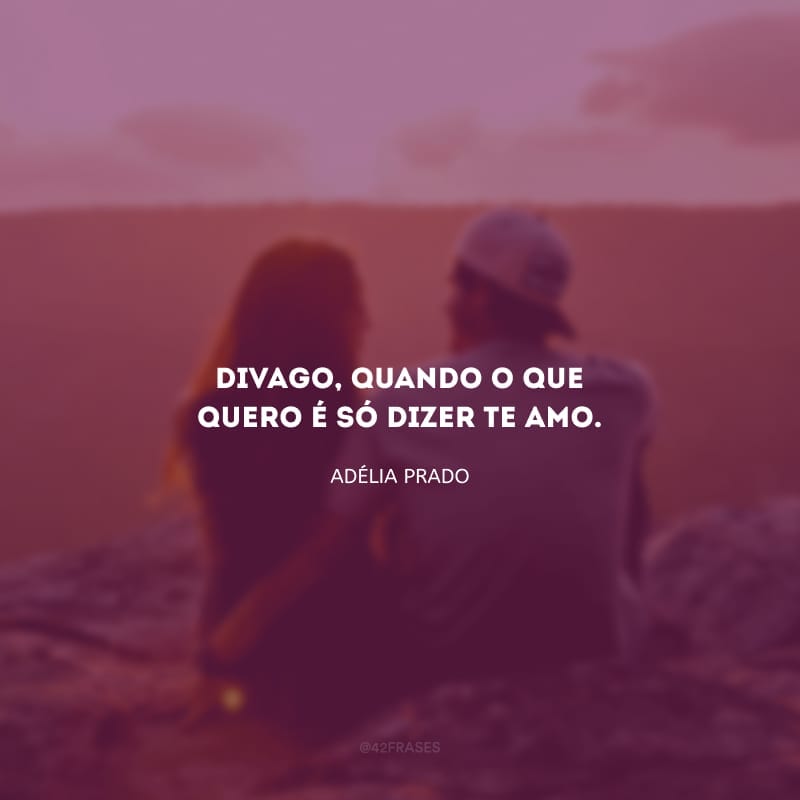 Divago, quando o que quero é só dizer te amo.