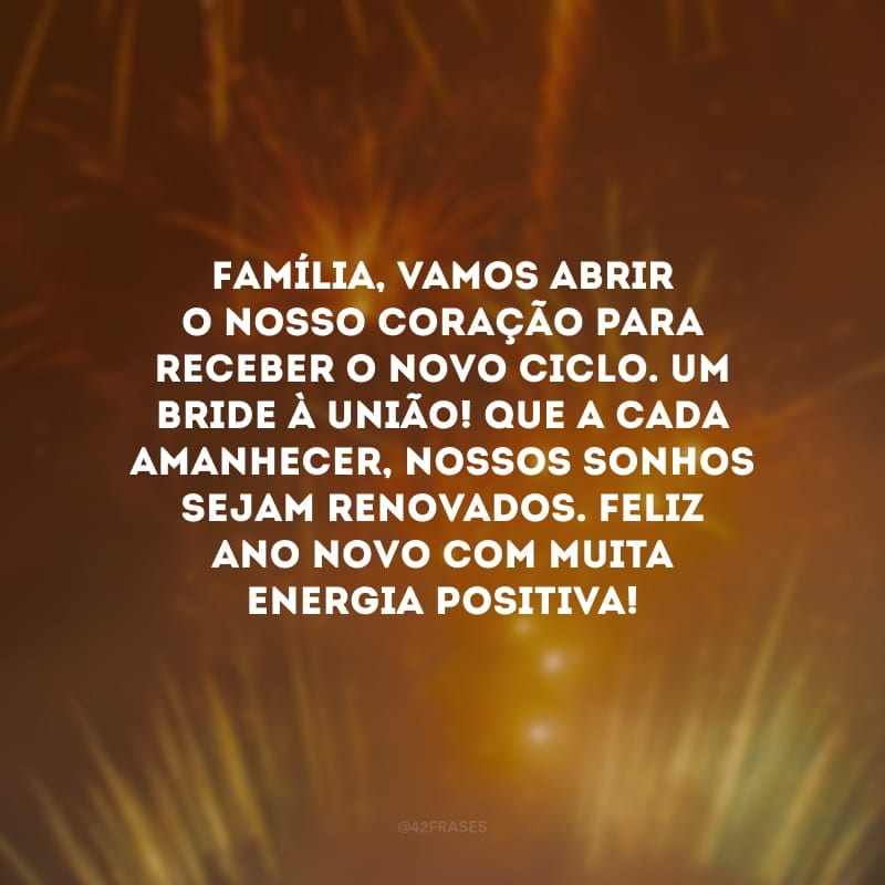 Família, vamos abrir o nosso coração para receber o novo ciclo. Um bride à união! Que a cada amanhecer, nossos sonhos sejam renovados. Feliz Ano Novo com muita energia positiva! 