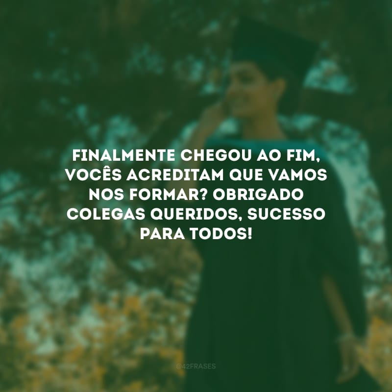 Finalmente chegou ao fim, vocês acreditam que vamos nos formar? Obrigado colegas queridos, sucesso para todos!