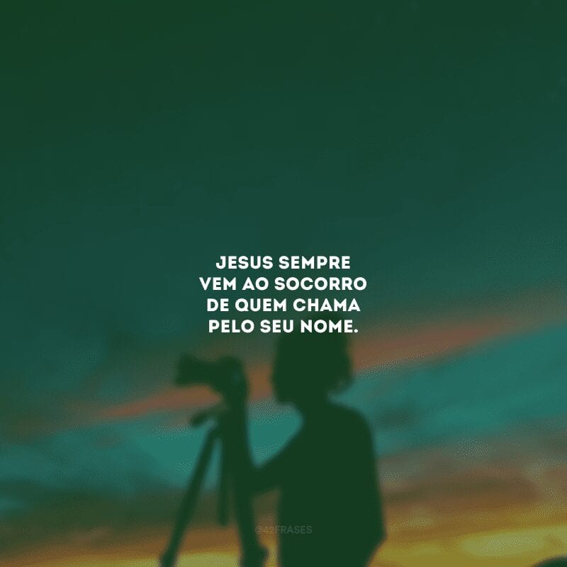 Jesus sempre vem ao socorro de quem chama pelo Seu nome. 