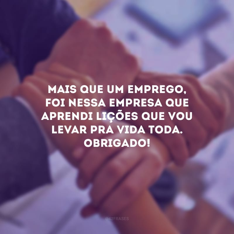 Mais que um emprego, foi nessa empresa que aprendi lições que vou levar pra vida toda. Obrigado!