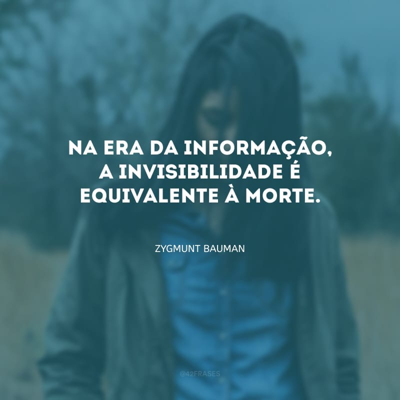 Na era da informação, a invisibilidade é equivalente à morte.