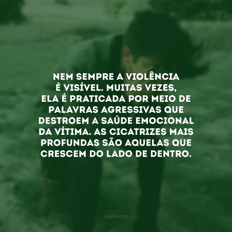 Nem sempre a violência é visível. Muitas vezes, ela é praticada por meio de palavras agressivas que destroem a saúde emocional da vítima. As cicatrizes mais profundas são aquelas que crescem do lado de dentro.