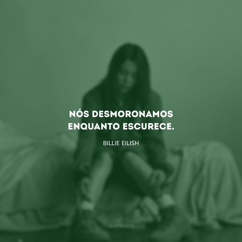 Nós desmoronamos enquanto escurece.