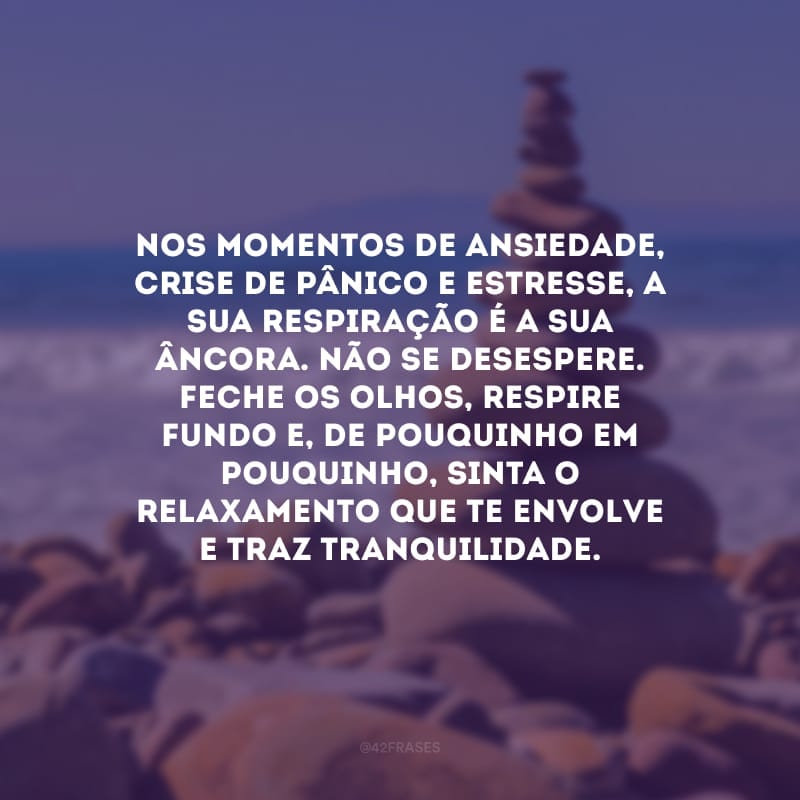 Nos momentos de ansiedade, crise de pânico e estresse, a sua respiração é a sua âncora. Não se desespere. Feche os olhos, respire fundo e, de pouquinho em pouquinho, sinta o relaxamento que te envolve e traz tranquilidade.