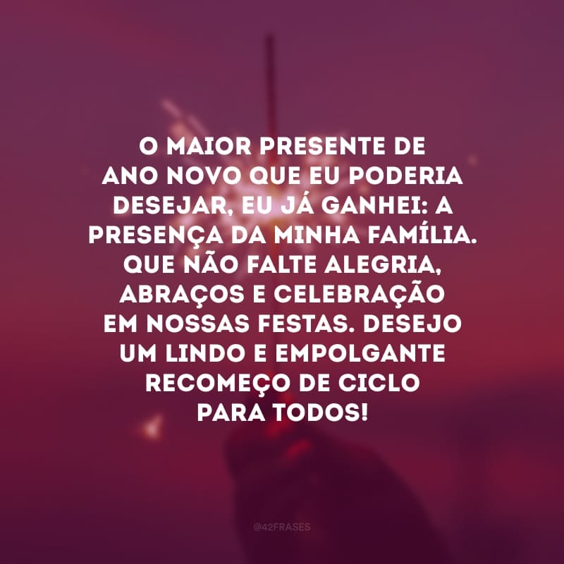 O maior presente de Ano Novo que eu poderia desejar, eu já ganhei: a presença da minha família. Que não falte alegria, abraços e celebração em nossas festas. Desejo um lindo e empolgante recomeço de ciclo para todos!