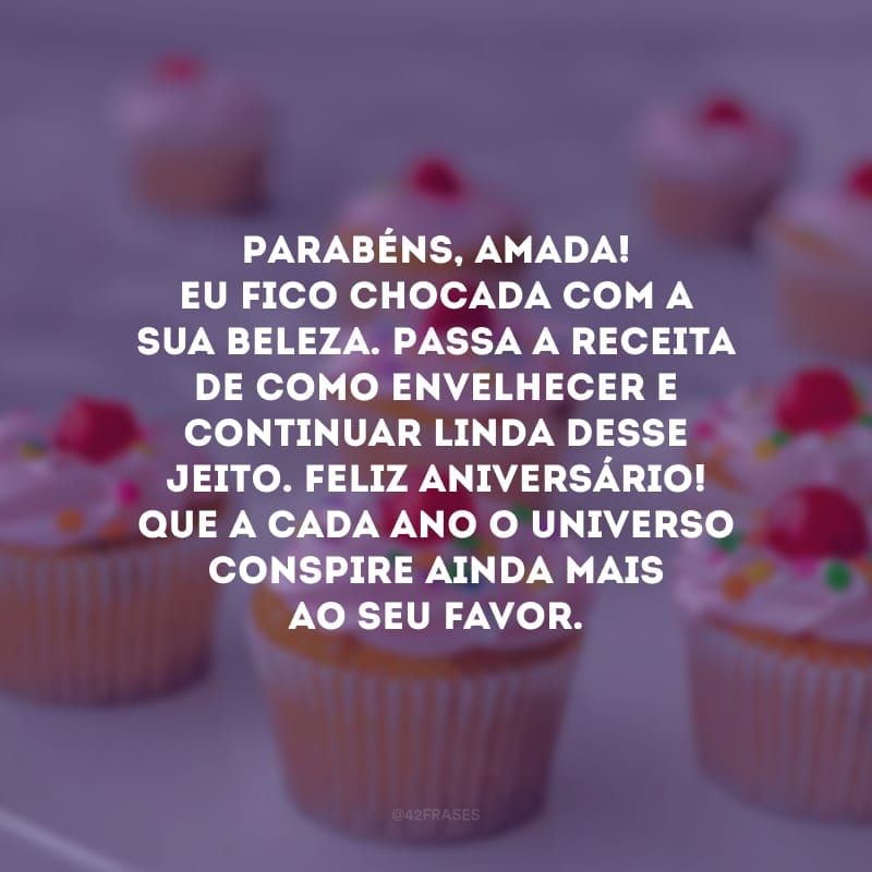 Parabéns, amada! Eu fico chocada com a sua beleza. Passa a receita de como envelhecer e continuar linda desse jeito. Feliz aniversário! Que a cada ano o universo conspire ainda mais ao seu favor.