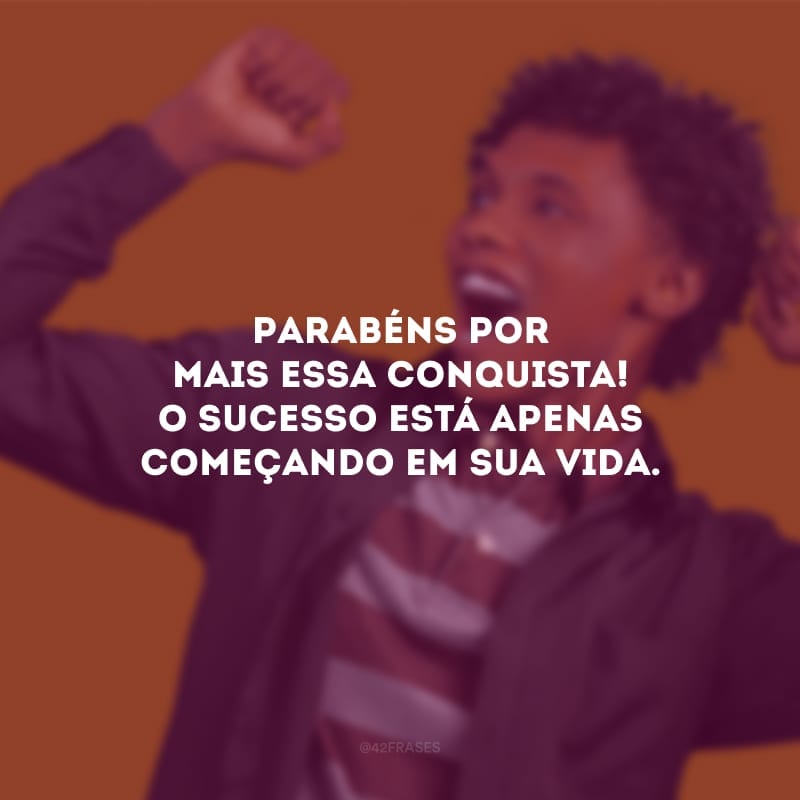 Parabéns por mais essa conquista! O sucesso está apenas começando em sua vida.