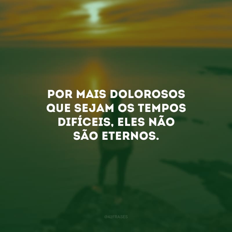 Por mais dolorosos que sejam os tempos difíceis, eles não são eternos. Fique perto das pessoas que te fazem feliz e saiba que você não está sozinha. De pouquinho em pouquinho, com paciência, tudo se acerta.