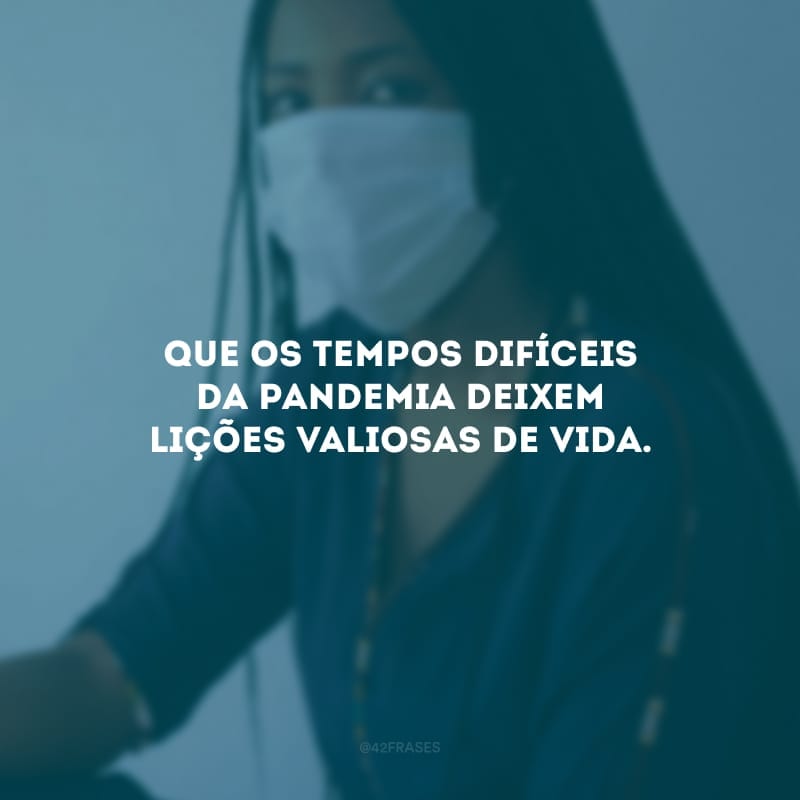 Que os tempos difíceis da pandemia deixem lições valiosas de vida. Que aprendamos a valorizar um abraço e a importância da amizade. Que a bondade e o amor resplandeçam no mundo.