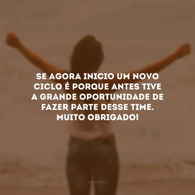 Se agora inicio um novo ciclo é porque antes tive a grande oportunidade de fazer parte desse time. Muito obrigado!