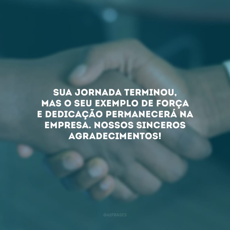 Sua jornada terminou, mas o seu exemplo de força e dedicação permanecerá na empresa. Nossos sinceros agradecimentos!