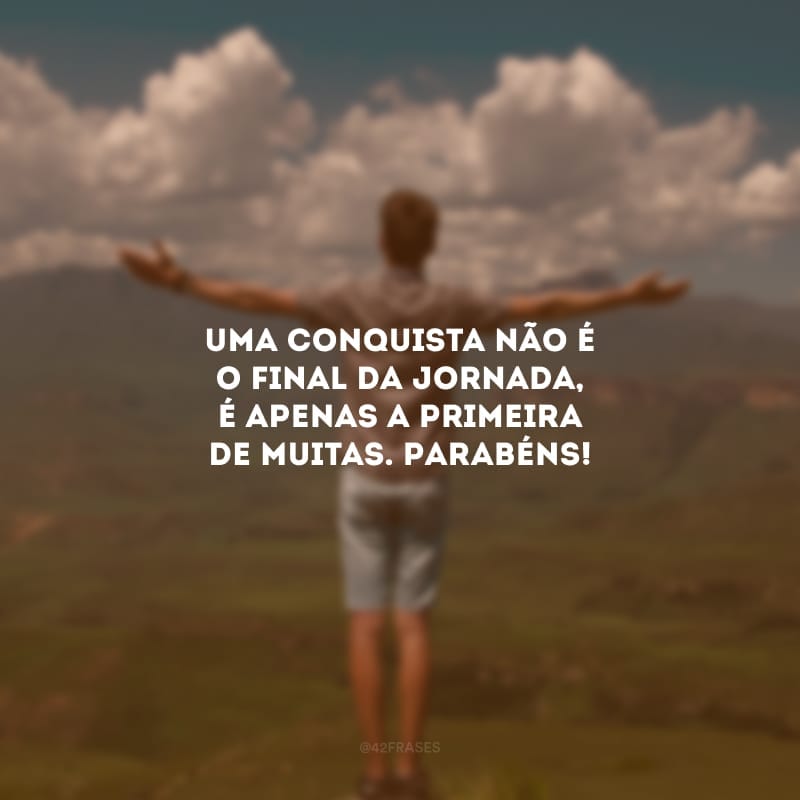 Uma conquista não é o final da jornada, é apenas a primeira de muitas. Parabéns!