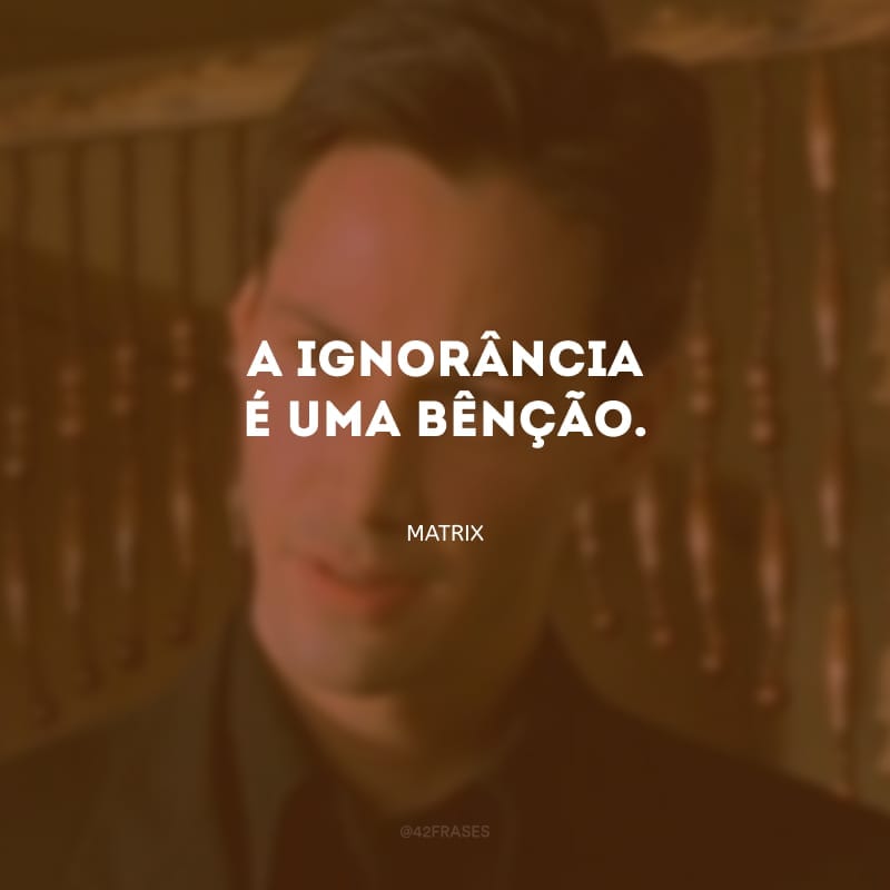 A ignorância é uma bênção.