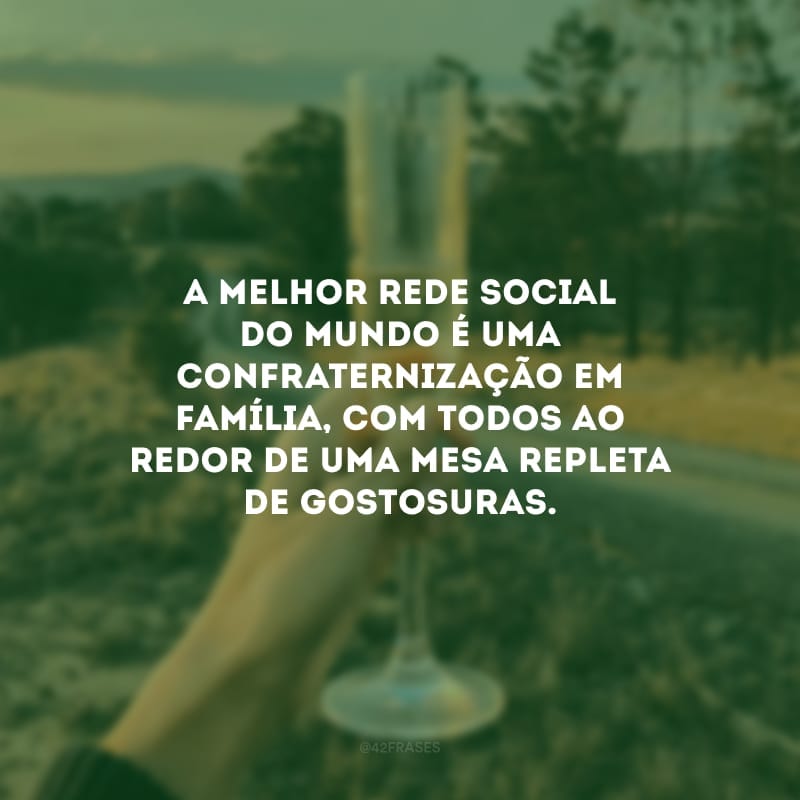 A melhor rede social do mundo é uma confraternização em família, com todos ao redor de uma mesa repleta de gostosuras.