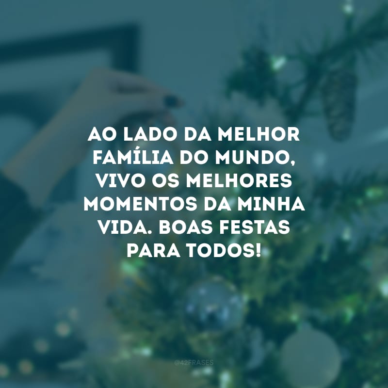 Ao lado da melhor família do mundo, vivo os melhores momentos da minha vida. Boas Festas para todos! Que o Ano Novo seja lindo e repleto de realizações.