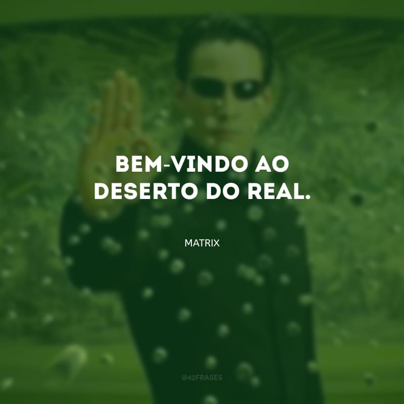 Bem-vindo ao deserto do real.