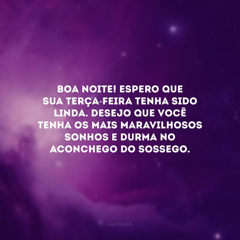 Boa noite! Espero que sua terça-feira tenha sido linda. Desejo que você tenha os mais maravilhosos sonhos e durma no aconchego do sossego.