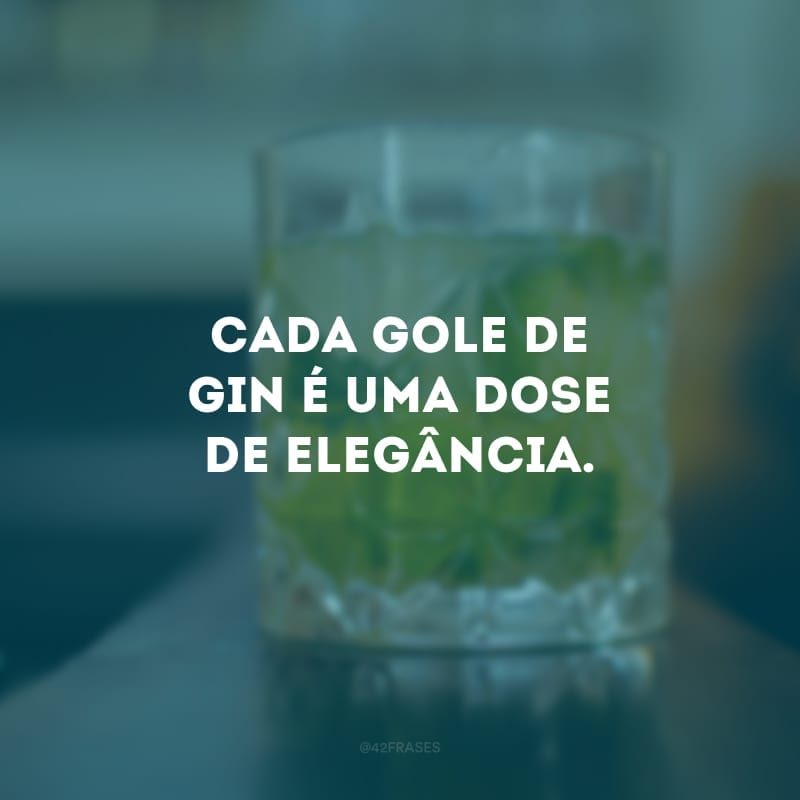 Cada gole de gin é uma dose de elegância.