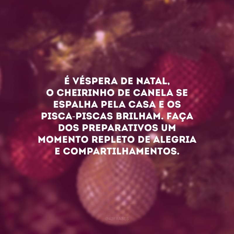 É véspera de Natal, o cheirinho de canela se espalha pela casa e os pisca-piscas brilham. Faça dos preparativos um momento repleto de alegria e compartilhamentos.