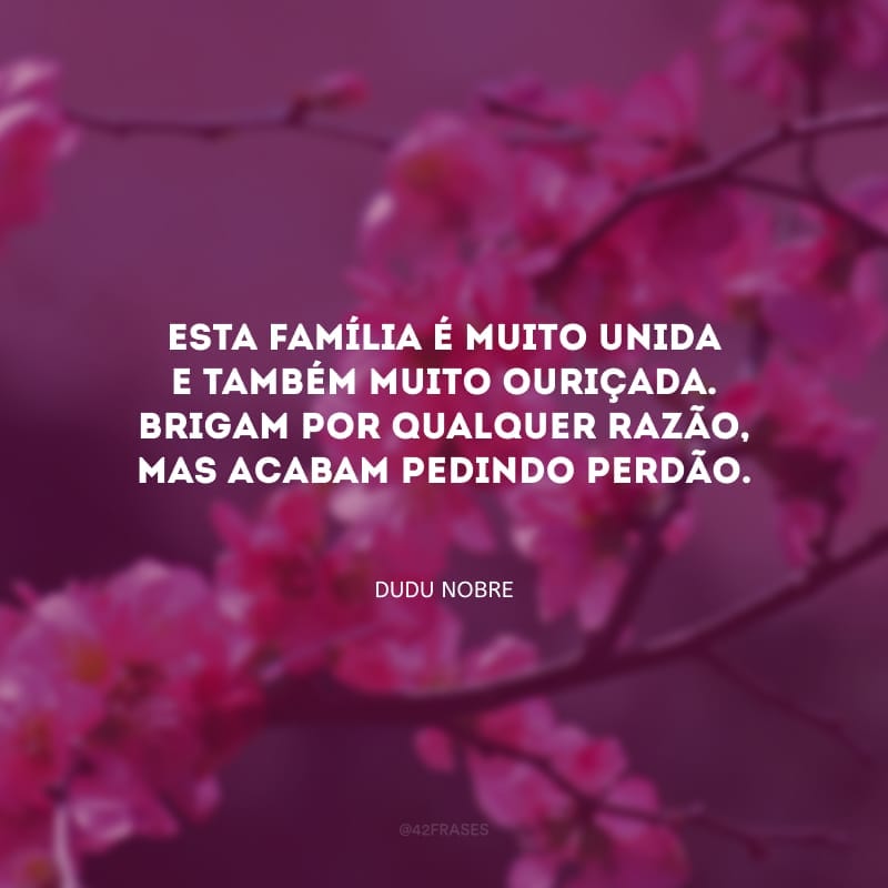 Esta família é muito unida e também muito ouriçada. Brigam por qualquer razão, mas acabam pedindo perdão.