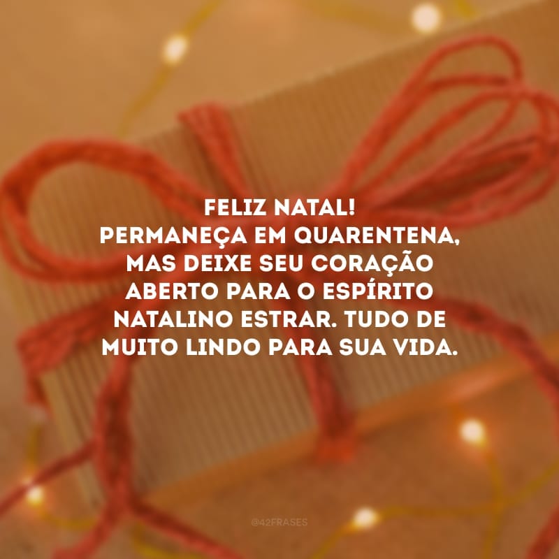 Feliz Natal! Permaneça em quarentena, mas deixe seu coração aberto para o espírito natalino estrar. Tudo de muito lindo para sua vida.