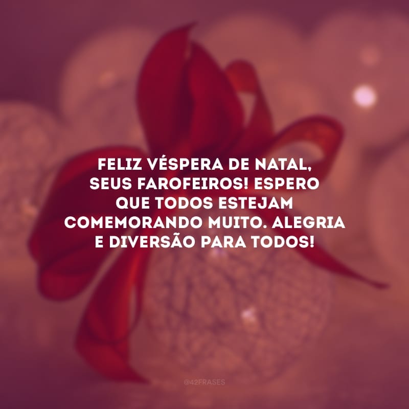 Feliz véspera de Natal, seus farofeiros! Espero que todos estejam comemorando muito. Alegria e diversão para todos.