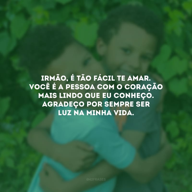 Irmão, é tão fácil te amar. Você é a pessoa com o coração mais lindo que eu conheço. Agradeço por sempre ser luz na minha vida.