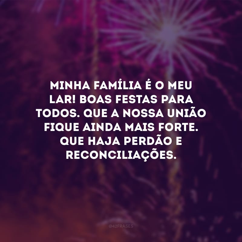 Minha família é o meu lar! Boas Festas para todos. Que a nossa união fique ainda mais forte. Que haja perdão e reconciliações.