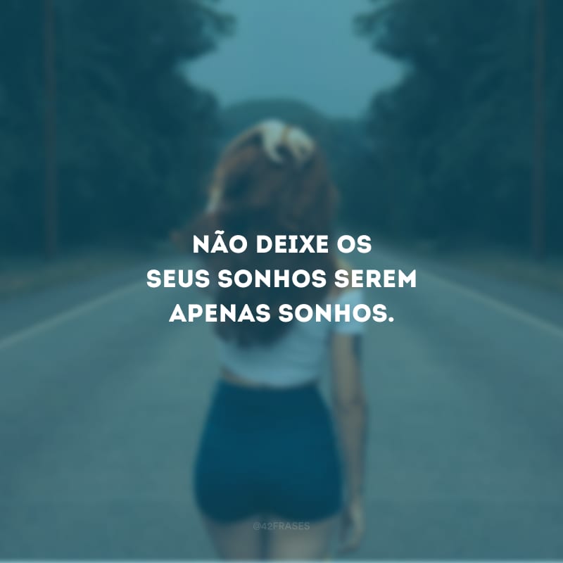 Não deixe os seus sonhos serem apenas sonhos.