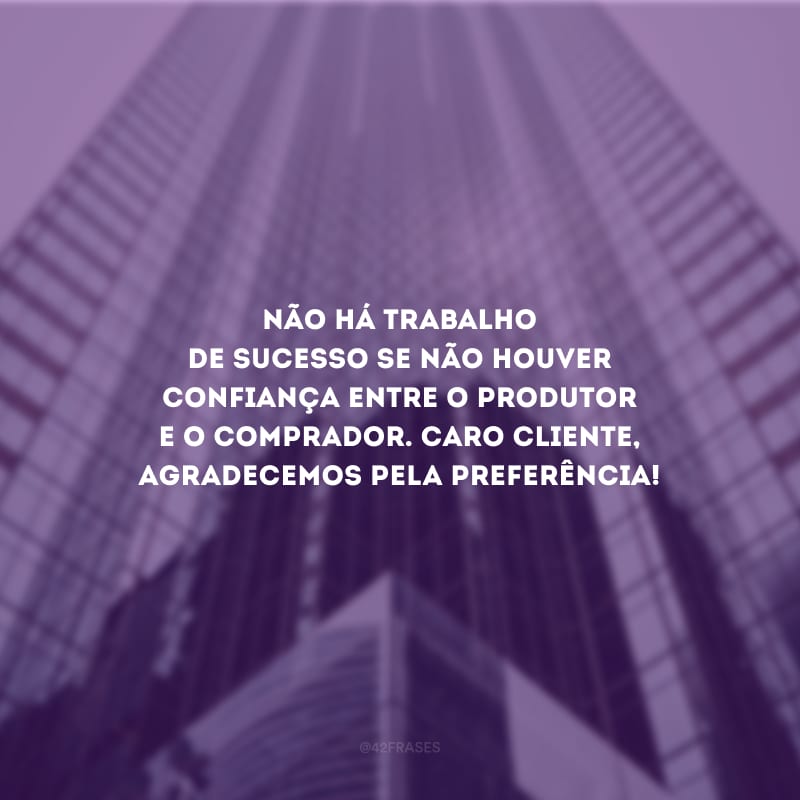 Não há trabalho de sucesso se não houver confiança entre o produtor e o comprador. Caro cliente, agradecemos pela preferência!