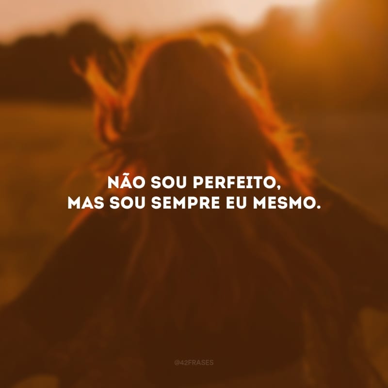 Não sou perfeito, mas sou sempre eu mesmo. 